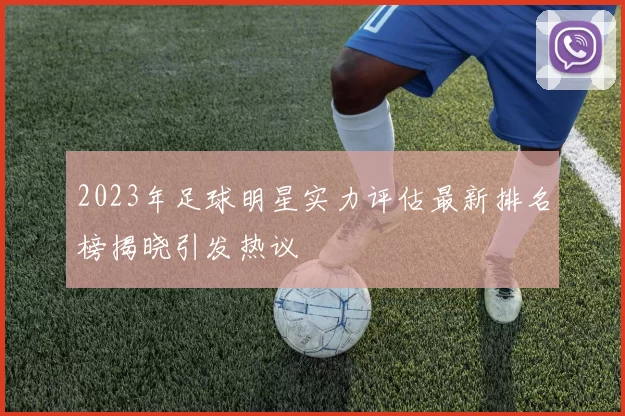 2023年足球明星实力评估最新排名榜揭晓引发热议