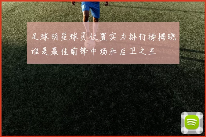 足球明星球员位置实力排行榜揭晓谁是最佳前锋中场和后卫之王