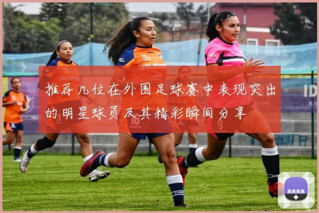 推荐几位在外围足球赛中表现突出的明星球员及其精彩瞬间分享