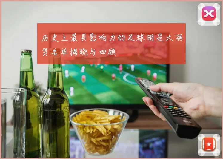 历史上最具影响力的足球明星大满贯名单揭晓与回顾