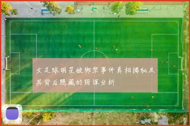 女足球明星被绑架事件真相揭秘及其背后隐藏的阴谋分析
