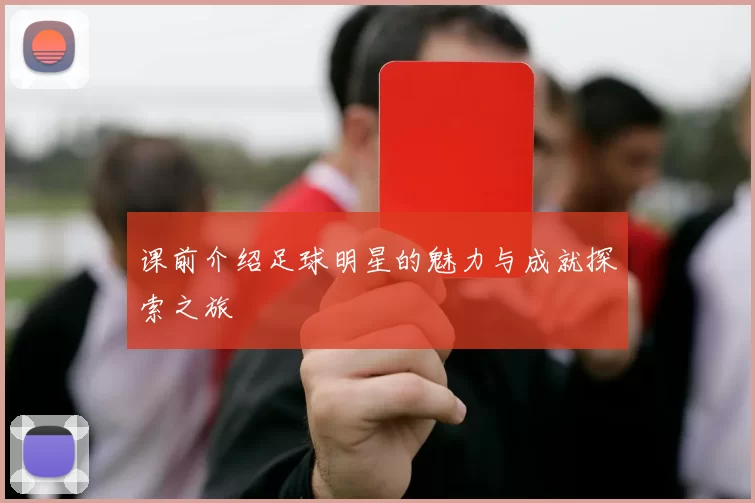 课前介绍足球明星的魅力与成就探索之旅