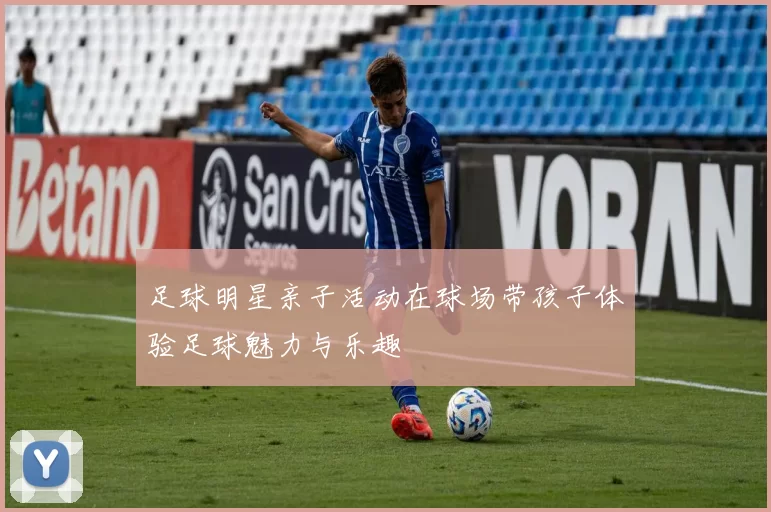 足球明星亲子活动在球场带孩子体验足球魅力与乐趣