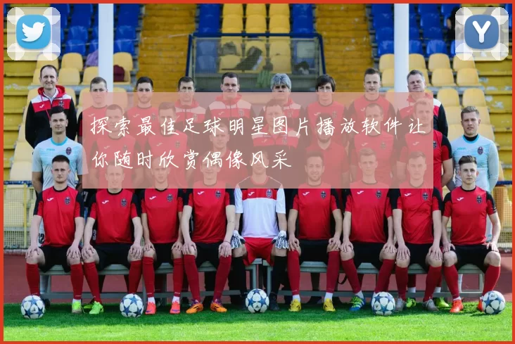 探索最佳足球明星图片播放软件让你随时欣赏偶像风采