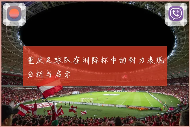 重庆足球队在洲际杯中的耐力表现分析与启示