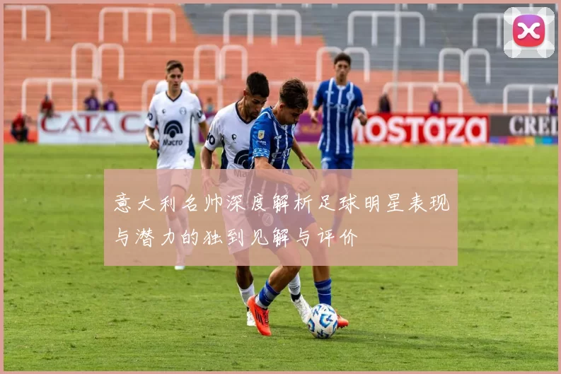 意大利名帅深度解析足球明星表现与潜力的独到见解与评价