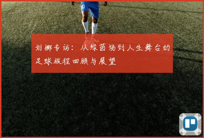 刘娜专访：从绿茵场到人生舞台的足球旅程回顾与展望