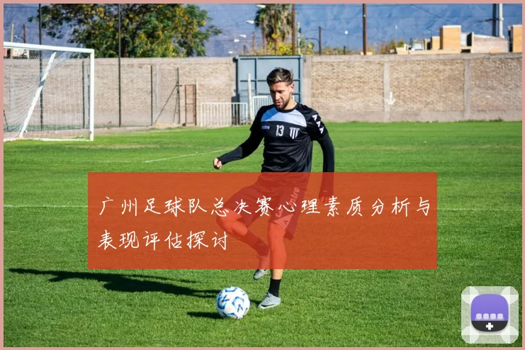 广州足球队总决赛心理素质分析与表现评估探讨
