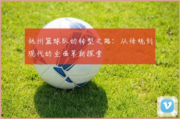 杭州篮球队的转型之路：从传统到现代的全面革新探索