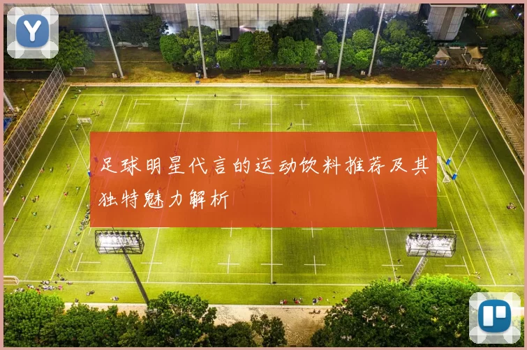 足球明星代言的运动饮料推荐及其独特魅力解析