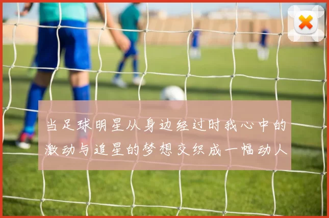 当足球明星从身边经过时我心中的激动与追星的梦想交织成一幅动人的画面