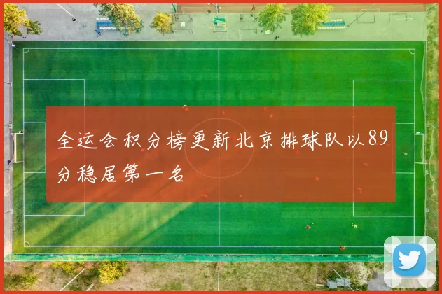 全运会积分榜更新北京排球队以89分稳居第一名