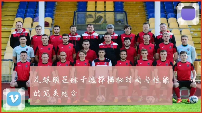 足球明星袜子选择揭秘时尚与性能的完美结合