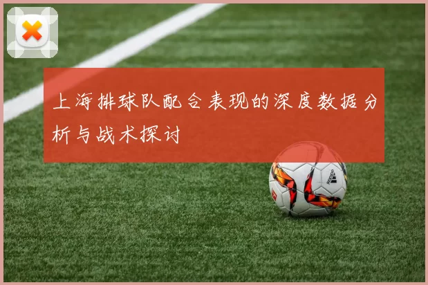 上海排球队配合表现的深度数据分析与战术探讨