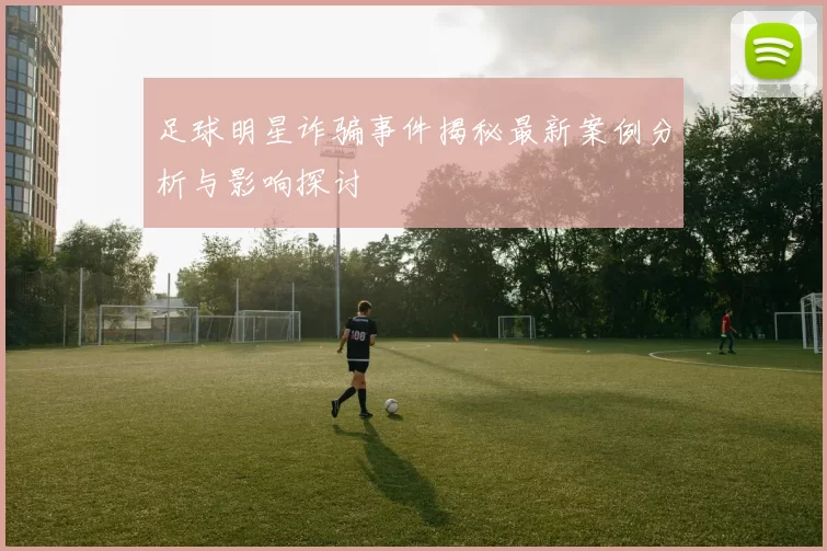 足球明星诈骗事件揭秘最新案例分析与影响探讨