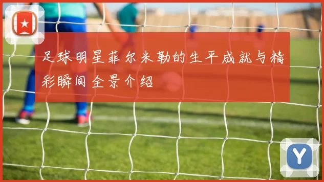 足球明星菲尔米勒的生平成就与精彩瞬间全景介绍