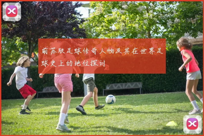 前苏联足球传奇人物及其在世界足球史上的地位探讨