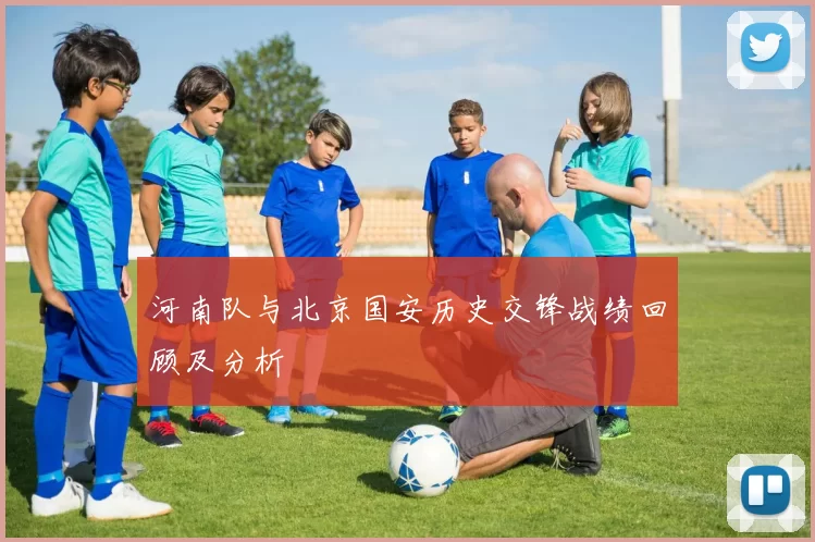 河南队与北京国安历史交锋战绩回顾及分析