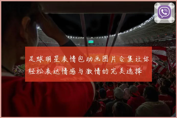 足球明星表情包动画图片合集让你轻松表达情感与激情的完美选择