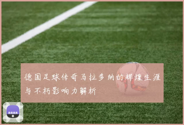 德国足球传奇马拉多纳的辉煌生涯与不朽影响力解析