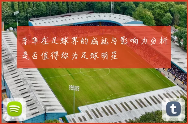 李华在足球界的成就与影响力分析是否值得称为足球明星