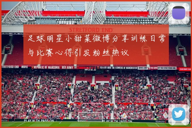 足球明星小甜菜微博分享训练日常与比赛心得引发粉丝热议