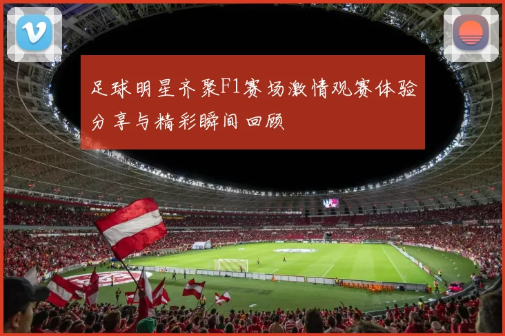 足球明星齐聚F1赛场激情观赛体验分享与精彩瞬间回顾