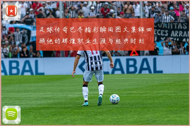 足球传奇巴乔精彩瞬间图文集锦回顾他的辉煌职业生涯与经典时刻