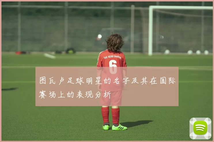 图瓦卢足球明星的名字及其在国际赛场上的表现分析