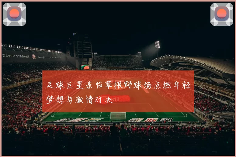 足球巨星亲临草根野球场点燃年轻梦想与激情对决