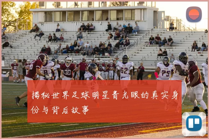 揭秘世界足球明星青光眼的真实身份与背后故事