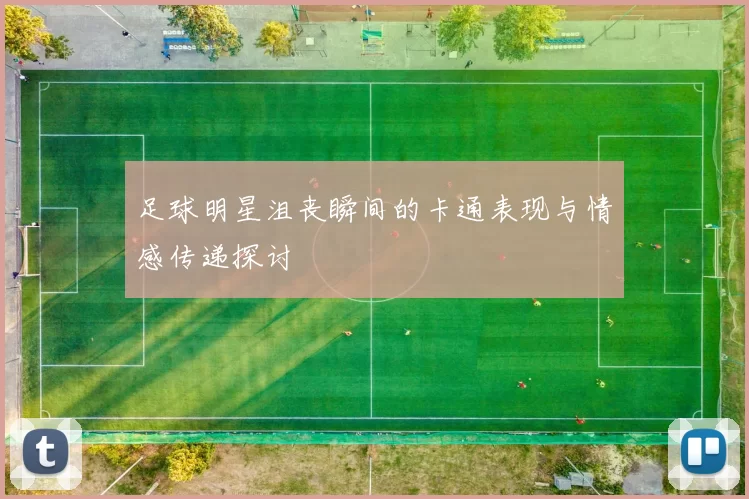 足球明星沮丧瞬间的卡通表现与情感传递探讨