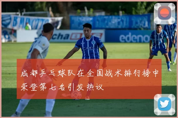 成都乒乓球队在全国战术排行榜中荣登第七名引发热议