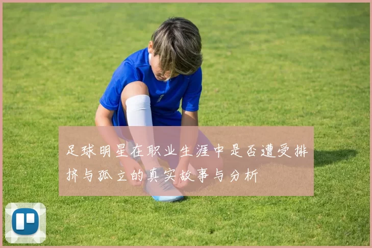 足球明星在职业生涯中是否遭受排挤与孤立的真实故事与分析
