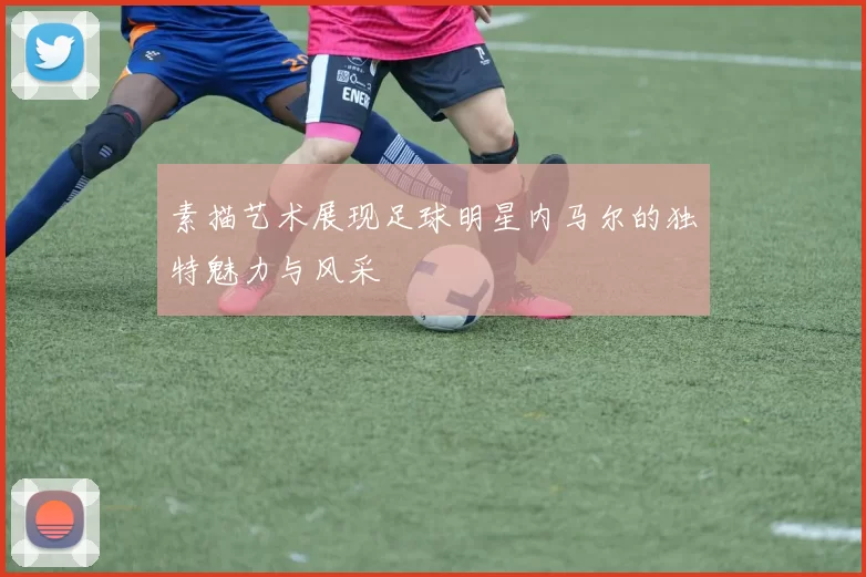 素描艺术展现足球明星内马尔的独特魅力与风采