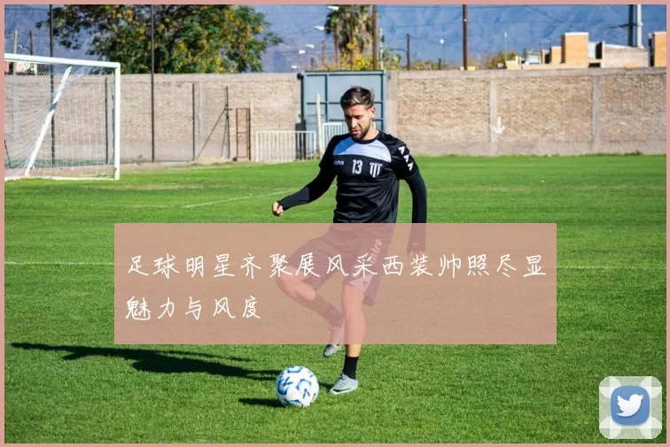 足球明星齐聚展风采西装帅照尽显魅力与风度