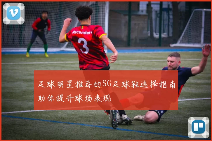 足球明星推荐的SG足球鞋选择指南助你提升球场表现