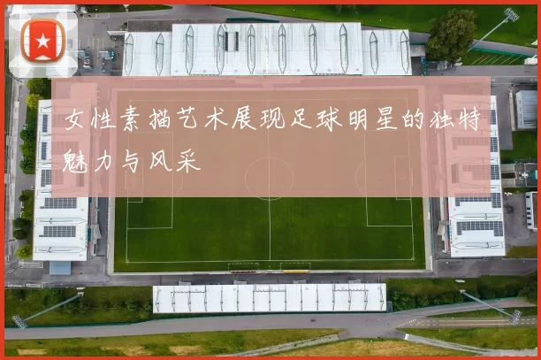 女性素描艺术展现足球明星的独特魅力与风采