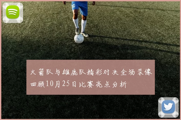 火箭队与雄鹿队精彩对决全场录像回顾10月25日比赛亮点分析