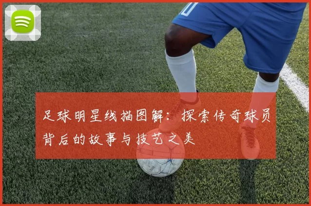 足球明星线描图解：探索传奇球员背后的故事与技艺之美